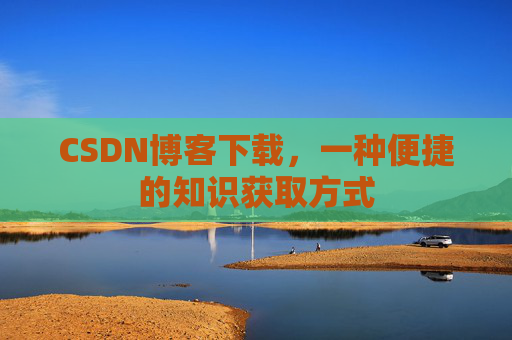 CSDN博客下载,一种便捷的知识获取方式