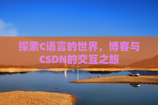 探索C语言的世界,博客与CSDN的交互之旅 探索C语言的世界,博客与CSDN的交互之旅